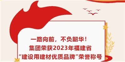 一路向前，不負(fù)韶華！集團(tuán)榮獲2023年福建省“建設(shè)用建材優(yōu)質(zhì)品牌”榮譽(yù)稱(chēng)號(hào)